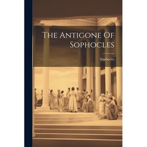 The Antigone Of Sophocles -- Sophocles